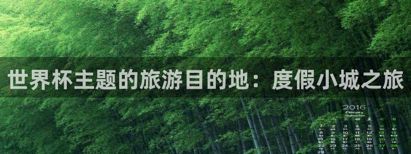 法国杯2026赛程表：世界杯主题的旅游目的地：度假小城之旅