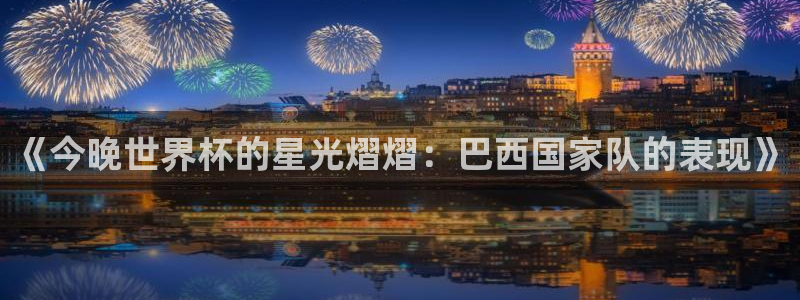 今年的世界杯：《今晚世界杯的星光熠熠：巴西国家队的表现》