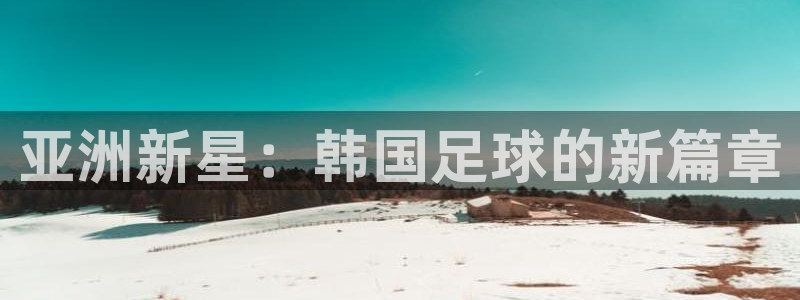 欧联杯直播：亚洲新星：韩国足球的新篇章